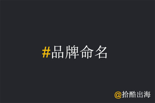 工厂出海,如何做好品牌命名?