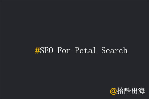 工厂出海，华为Petal Search SEO要怎么做？