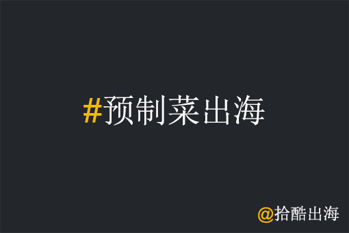 预制菜工厂出海，如何让老外爱上中国预制菜？