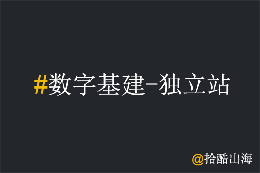 工厂出海为何要重视数字基建（独立站）？