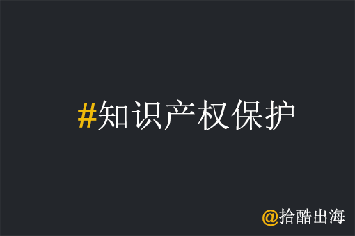 工厂出海为什么要做好知识产权保护？
